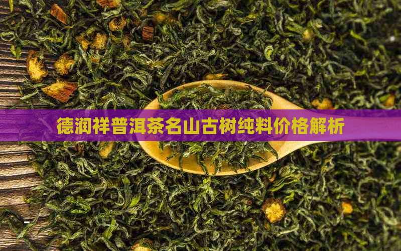 德润祥普洱茶名山古树纯料价格解析