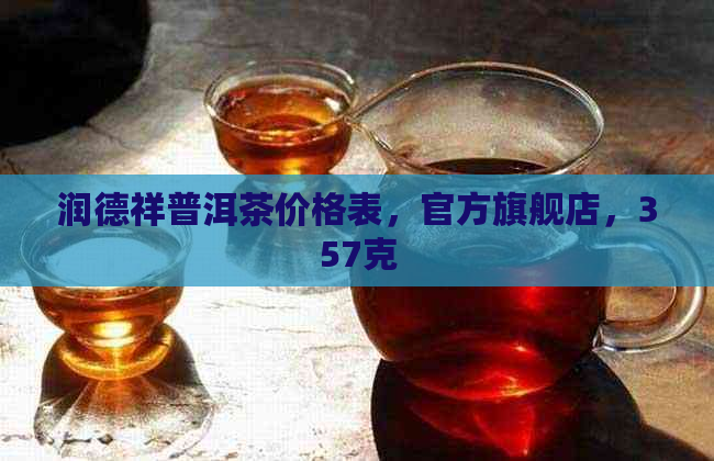 润德祥普洱茶价格表，官方旗舰店，357克