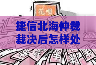 捷信北海仲裁裁决后怎样处理