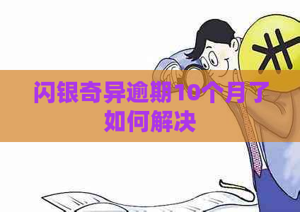 闪银奇异逾期10个月了如何解决