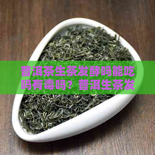 普洱茶生茶发酵吗能吃吗有吗？普洱生茶发酵吗好还是不发酵？