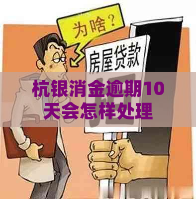 杭银消金逾期10天会怎样处理