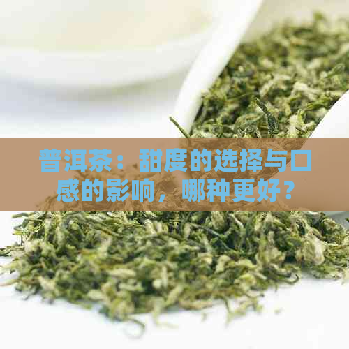 普洱茶：甜度的选择与口感的影响，哪种更好？