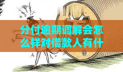 分付逾期调解会怎么样对借款人有什么影响