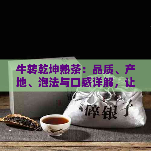 牛转乾坤熟茶：品质、产地、泡法与口感详解，让你全面了解这款茶叶的一切