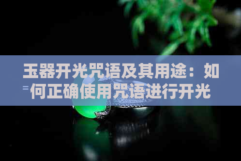 玉器开光咒语及其用途：如何正确使用咒语进行开光？