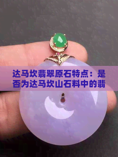 达马坎翡翠原石特点：是否为达马坎山石料中的翡翠？