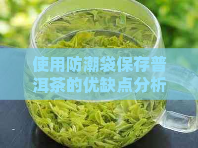 使用防潮袋保存普洱茶的优缺点分析，确保茶叶品质和存效果