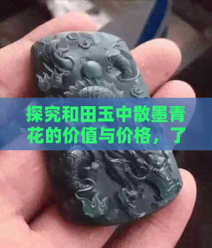 探究和田玉中散墨青花的价值与价格，了解每克的具体多少钱