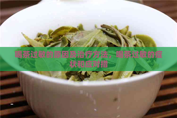 喝茶过敏的原因及治疗方法，喝茶过敏的症状和应对措