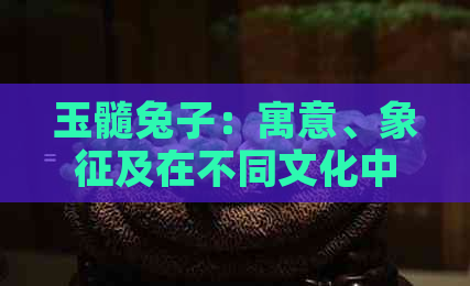 玉髓兔子：寓意、象征及在不同文化中的解读