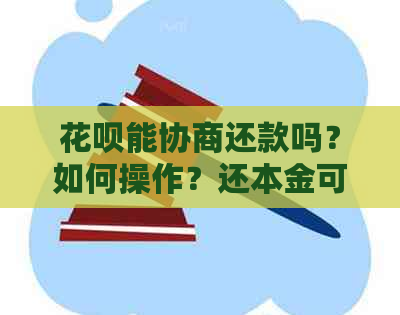 花呗能协商还款吗？如何操作？还本金可以吗？