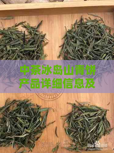 中茶冰岛山青饼产品详细信息及价格表：全面了解这款茶叶的关键要素