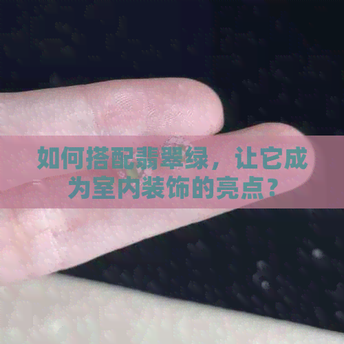 如何搭配翡翠绿，让它成为室内装饰的亮点？