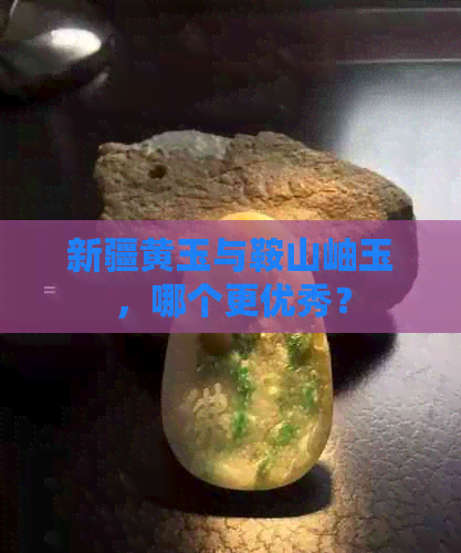 新疆黄玉与鞍山岫玉，哪个更优秀？