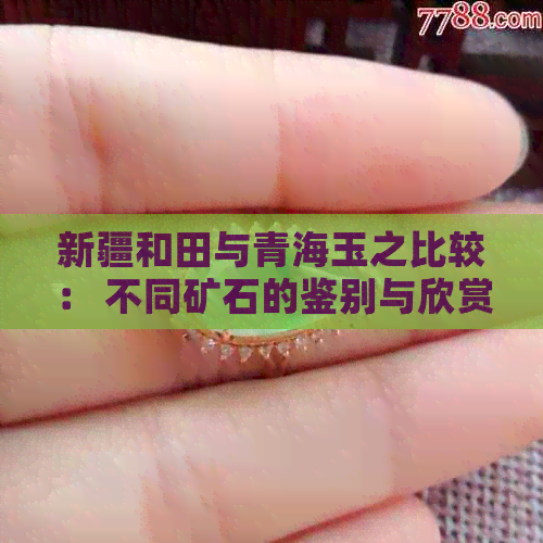 新疆和田与青海玉之比较： 不同矿石的鉴别与欣赏