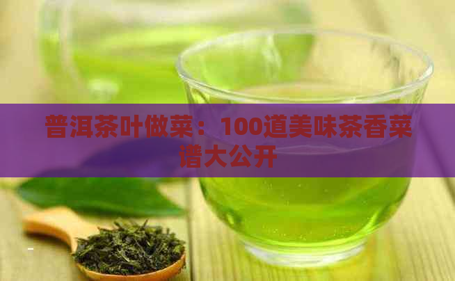 普洱茶叶做菜：100道美味茶香菜谱大公开