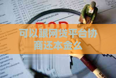 可以跟网贷平台协商还本金么