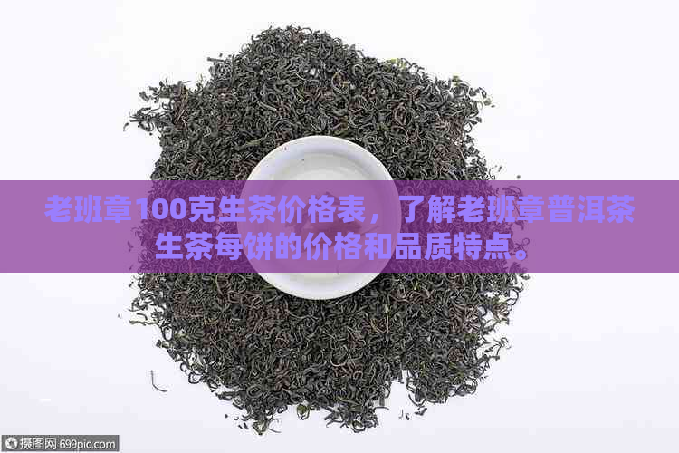 老班章100克生茶价格表，了解老班章普洱茶生茶每饼的价格和品质特点。