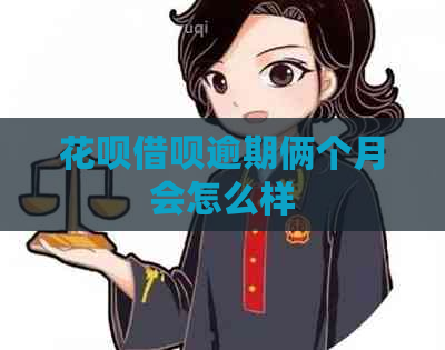 花呗借呗逾期俩个月会怎么样