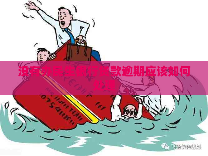 没有办民生银行贷款逾期应该如何处理