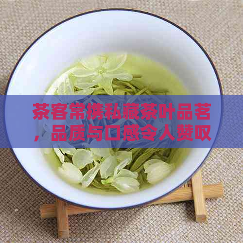 茶客常携私藏茶叶品茗，品质与口感令人赞叹不已