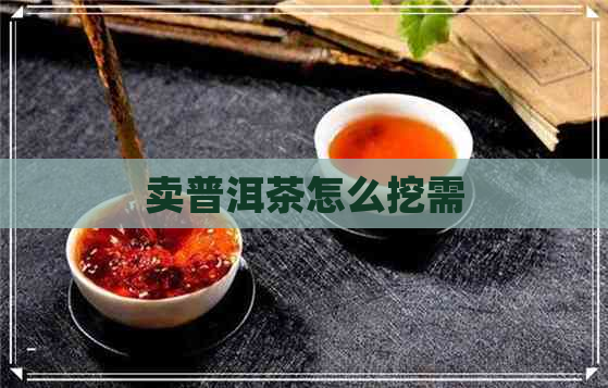 卖普洱茶怎么挖需