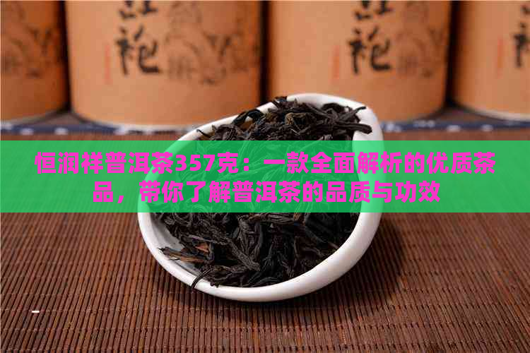 恒润祥普洱茶357克：一款全面解析的优质茶品，带你了解普洱茶的品质与功效