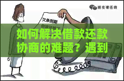 如何解决借款还款协商的难题？遇到借款不能协商还款时有哪些应对策略？