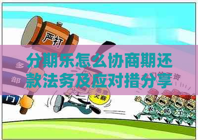 怎么协商期还款法务及应对措分享