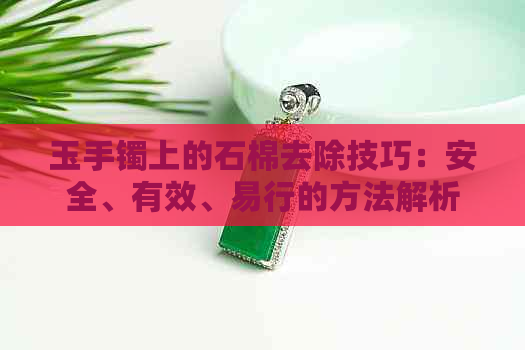 玉手镯上的石棉去除技巧：安全、有效、易行的方法解析