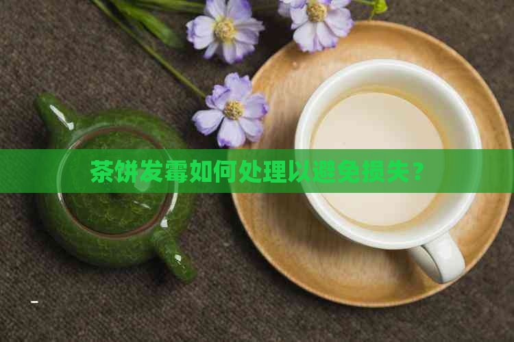 茶饼发霉如何处理以避免损失？