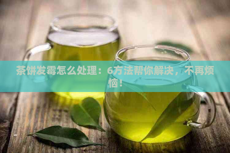 茶饼发霉怎么处理：6方法帮你解决，不再烦恼！