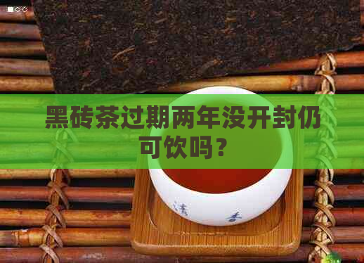 黑砖茶过期两年没开封仍可饮吗？