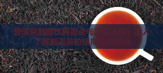 普洱茶的健饮用要点与适宜人群：深入了解普洱茶的适用性与禁忌