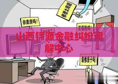 山西锦源金融纠纷调解中心