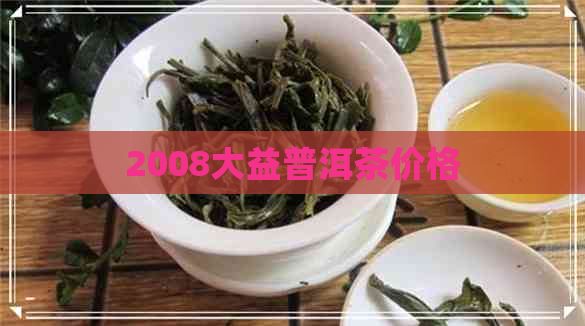 2008大益普洱茶价格