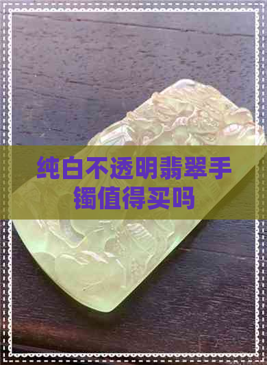 纯白不透明翡翠手镯值得买吗