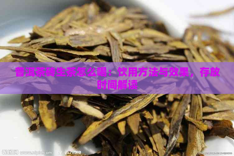 普洱茶砖生茶怎么喝：饮用方法与效果，存放时间解读