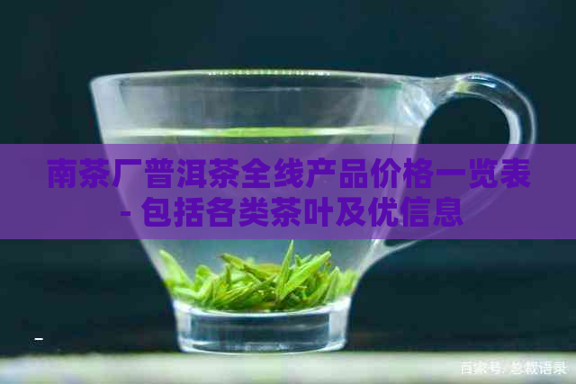 南茶厂普洱茶全线产品价格一览表 - 包括各类茶叶及优信息