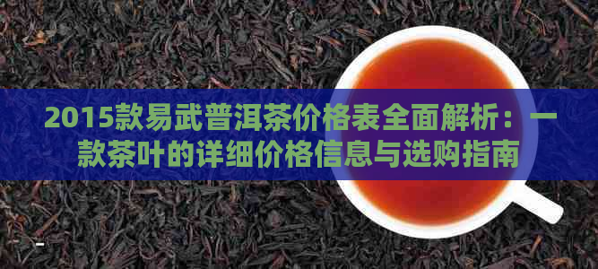 2015款易武普洱茶价格表全面解析：一款茶叶的详细价格信息与选购指南