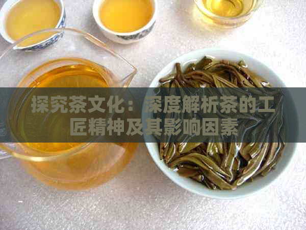 探究茶文化：深度解析茶的工匠精神及其影响因素