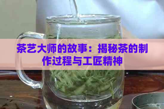 茶艺大师的故事：揭秘茶的制作过程与工匠精神