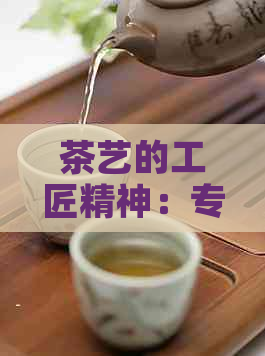 茶艺的工匠精神：专业技艺、精益求精