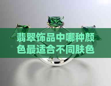 翡翠饰品中哪种颜色最适合不同肤色的人佩戴？