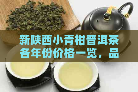 新陕西小青柑普洱茶各年份价格一览，品质与口感对比分析