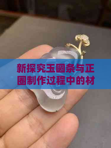 新探究玉圆条与正圈制作过程中的材料损耗差异