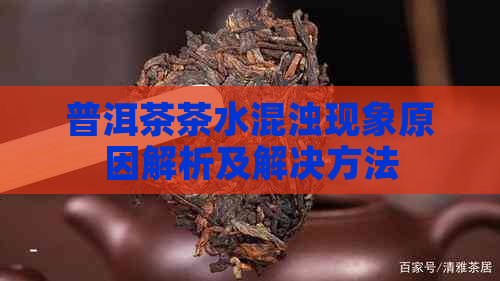 普洱茶茶水混浊现象原因解析及解决方法