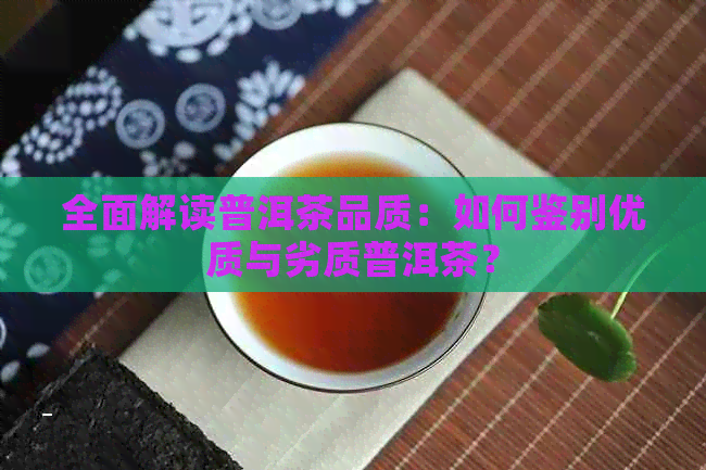 全面解读普洱茶品质：如何鉴别优质与劣质普洱茶？