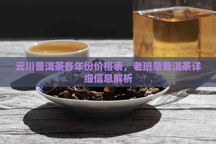 云川普洱茶各年份价格表，老班章普洱茶详细信息解析